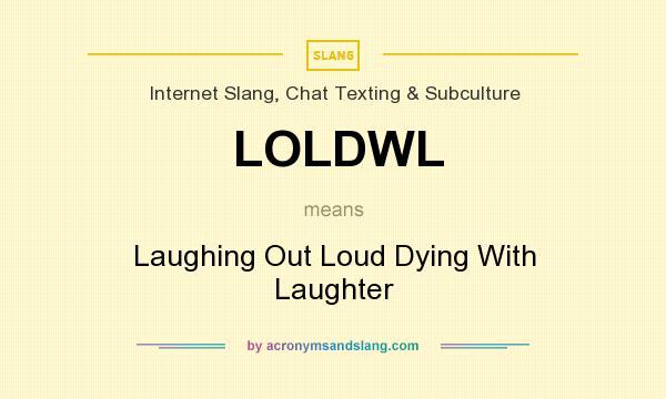 What does LOLDWL mean? It stands for Laughing Out Loud Dying With Laughter