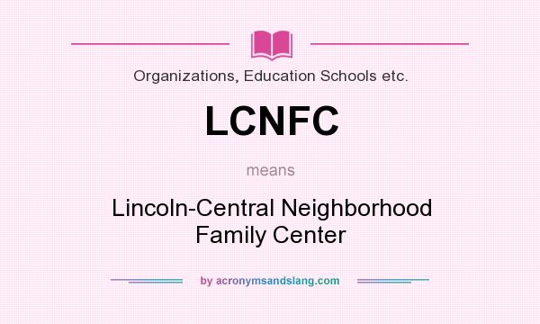 What does LCNFC mean? It stands for Lincoln-Central Neighborhood Family Center