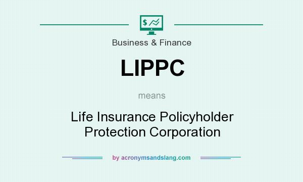 What does LIPPC mean? It stands for Life Insurance Policyholder Protection Corporation