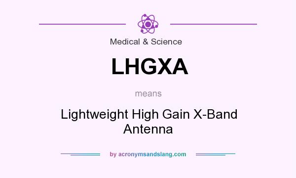 What does LHGXA mean? It stands for Lightweight High Gain X-Band Antenna