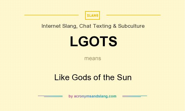 What does LGOTS mean? It stands for Like Gods of the Sun
