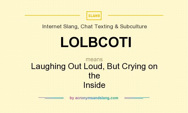 What does LOLBCOTI mean? It stands for Laughing Out Loud, But Crying on the Inside