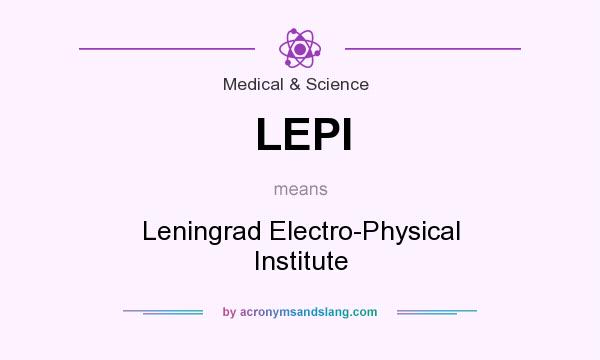 What does LEPI mean? It stands for Leningrad Electro-Physical Institute