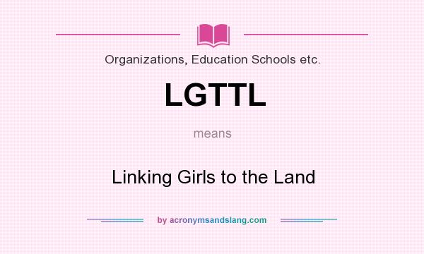What does LGTTL mean? It stands for Linking Girls to the Land