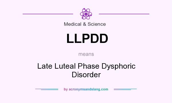 What does LLPDD mean? It stands for Late Luteal Phase Dysphoric Disorder