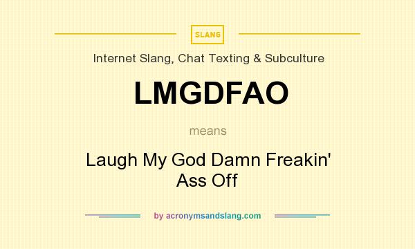 What does LMGDFAO mean? It stands for Laugh My God Damn Freakin` Ass Off