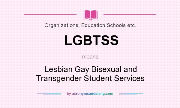 What does LGBTSS mean? It stands for Lesbian Gay Bisexual and Transgender Student Services
