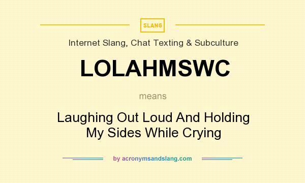 What does LOLAHMSWC mean? It stands for Laughing Out Loud And Holding My Sides While Crying