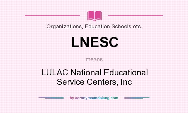 What does LNESC mean? It stands for LULAC National Educational Service Centers, Inc