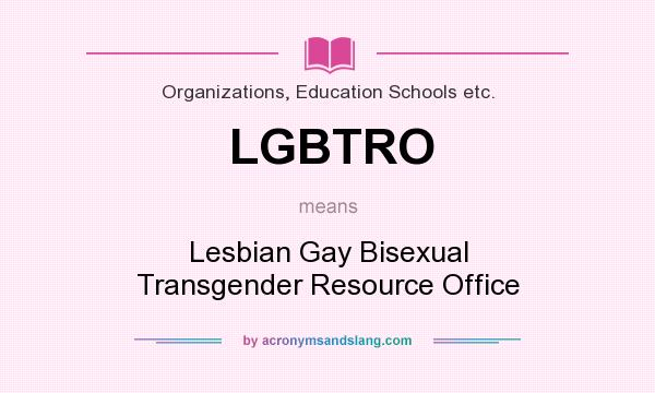 What does LGBTRO mean? It stands for Lesbian Gay Bisexual Transgender Resource Office