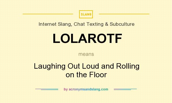 What does LOLAROTF mean? It stands for Laughing Out Loud and Rolling on the Floor