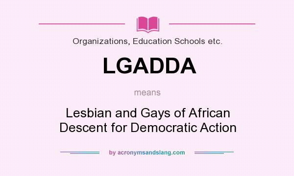 What does LGADDA mean? It stands for Lesbian and Gays of African Descent for Democratic Action
