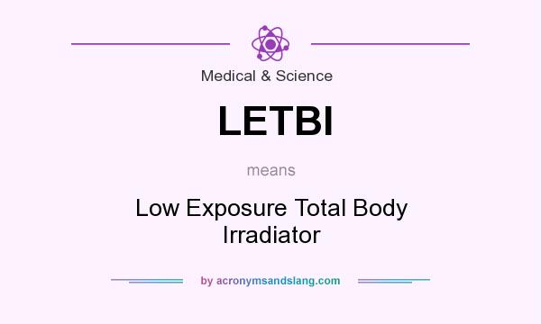 What does LETBI mean? It stands for Low Exposure Total Body Irradiator