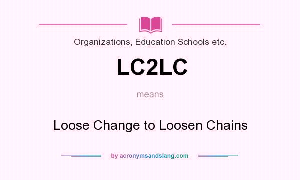 What does LC2LC mean? It stands for Loose Change to Loosen Chains