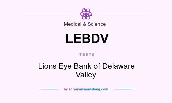 What does LEBDV mean? It stands for Lions Eye Bank of Delaware Valley