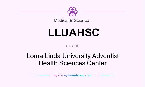 What does LLUAHSC mean? It stands for Loma Linda University Adventist Health Sciences Center