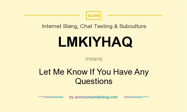 What does LMKIYHAQ mean? It stands for Let Me Know If You Have Any Questions