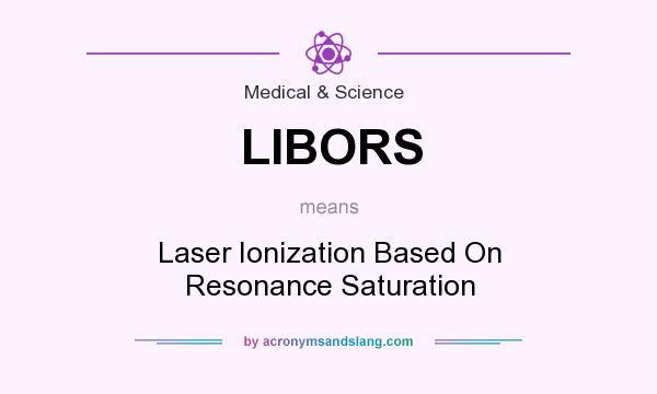 What does LIBORS mean? It stands for Laser Ionization Based On Resonance Saturation