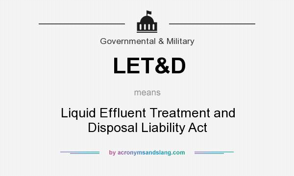 What does LET&D mean? It stands for Liquid Effluent Treatment and Disposal Liability Act