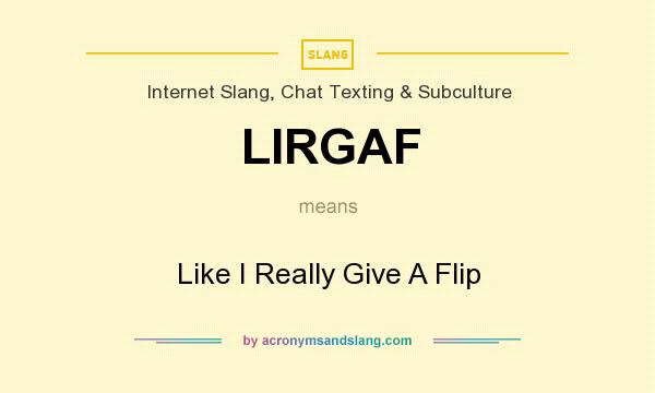 What does LIRGAF mean? It stands for Like I Really Give A Flip