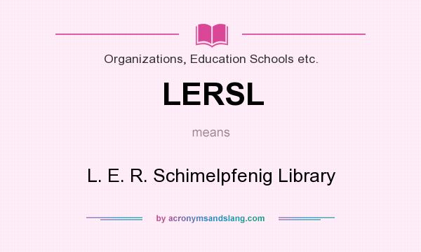 What does LERSL mean? It stands for L. E. R. Schimelpfenig Library