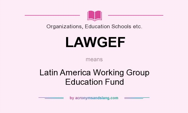 What does LAWGEF mean? It stands for Latin America Working Group Education Fund