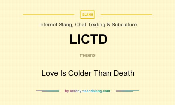 What does LICTD mean? It stands for Love Is Colder Than Death