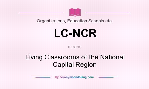What does LC-NCR mean? It stands for Living Classrooms of the National Capital Region
