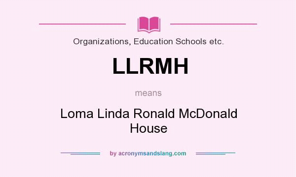 What does LLRMH mean? It stands for Loma Linda Ronald McDonald House