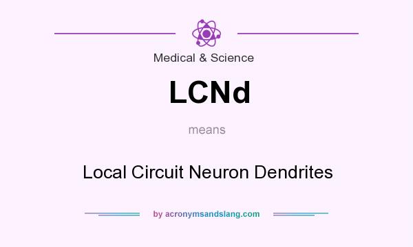 What does LCNd mean? It stands for Local Circuit Neuron Dendrites