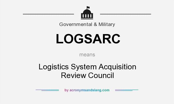 What does LOGSARC mean? It stands for Logistics System Acquisition Review Council