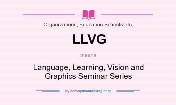 What does LLVG mean? It stands for Language, Learning, Vision and Graphics Seminar Series