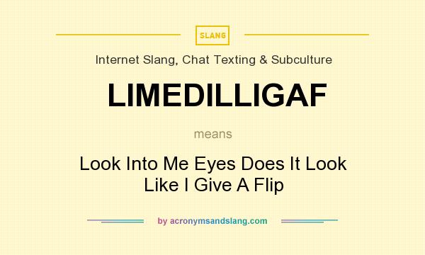 What does LIMEDILLIGAF mean? It stands for Look Into Me Eyes Does It Look Like I Give A Flip