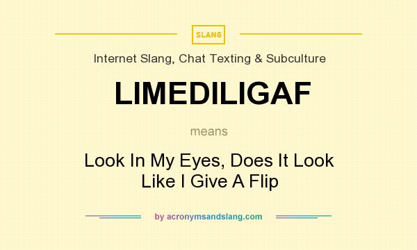 What does LIMEDILIGAF mean? It stands for Look In My Eyes, Does It Look Like I Give A Flip