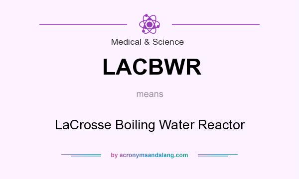 What does LACBWR mean? It stands for LaCrosse Boiling Water Reactor