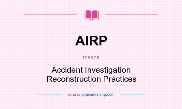 What does AIRP mean? It stands for Accident Investigation Reconstruction Practices