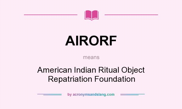 What does AIRORF mean? It stands for American Indian Ritual Object Repatriation Foundation