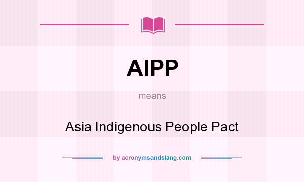 What does AIPP mean? It stands for Asia Indigenous People Pact