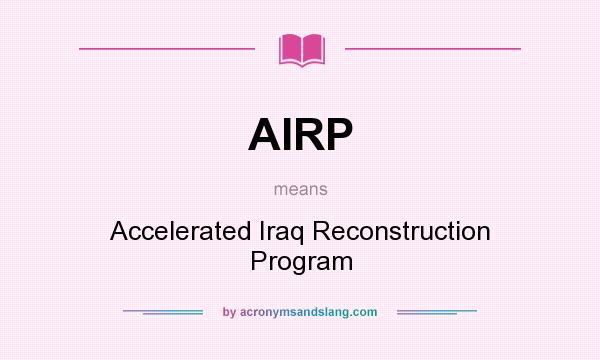 What does AIRP mean? It stands for Accelerated Iraq Reconstruction Program