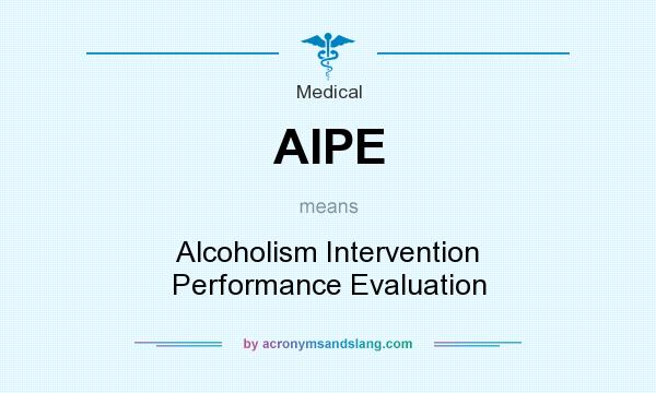 What does AIPE mean? It stands for Alcoholism Intervention Performance Evaluation