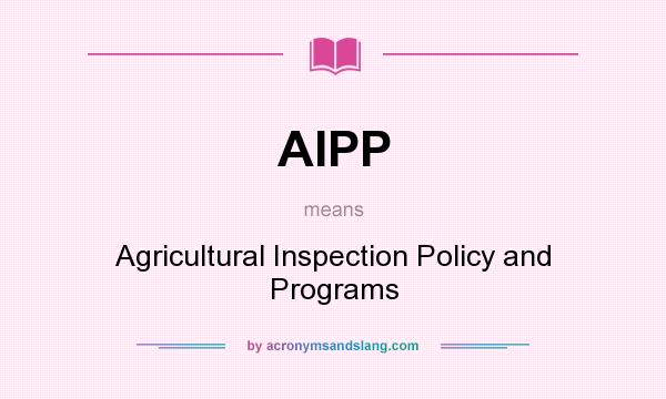 What does AIPP mean? It stands for Agricultural Inspection Policy and Programs
