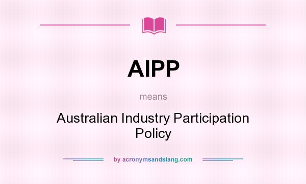 What does AIPP mean? It stands for Australian Industry Participation Policy