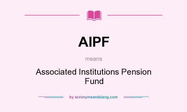 What does AIPF mean? It stands for Associated Institutions Pension Fund