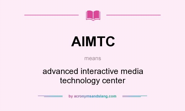 What does AIMTC mean? It stands for advanced interactive media technology center