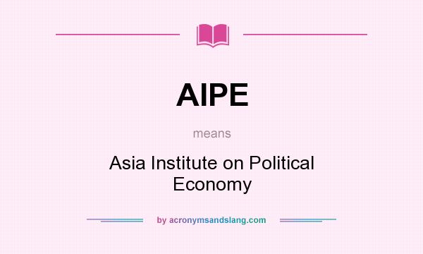 What does AIPE mean? It stands for Asia Institute on Political Economy