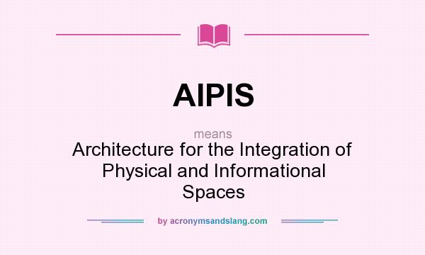 What does AIPIS mean? It stands for Architecture for the Integration of Physical and Informational Spaces