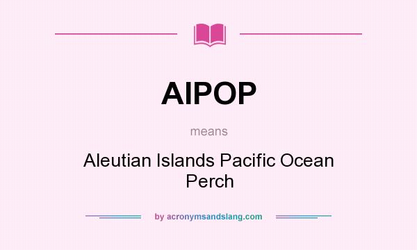 What does AIPOP mean? It stands for Aleutian Islands Pacific Ocean Perch
