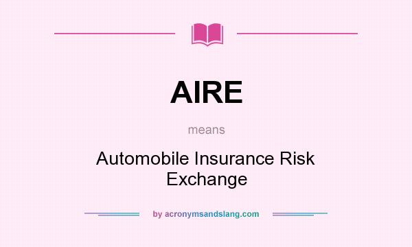 What does AIRE mean? It stands for Automobile Insurance Risk Exchange