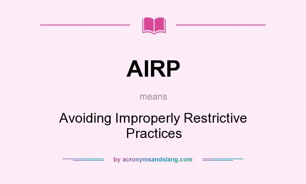 What does AIRP mean? It stands for Avoiding Improperly Restrictive Practices