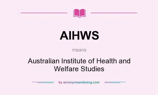 What does AIHWS mean? It stands for Australian Institute of Health and Welfare Studies